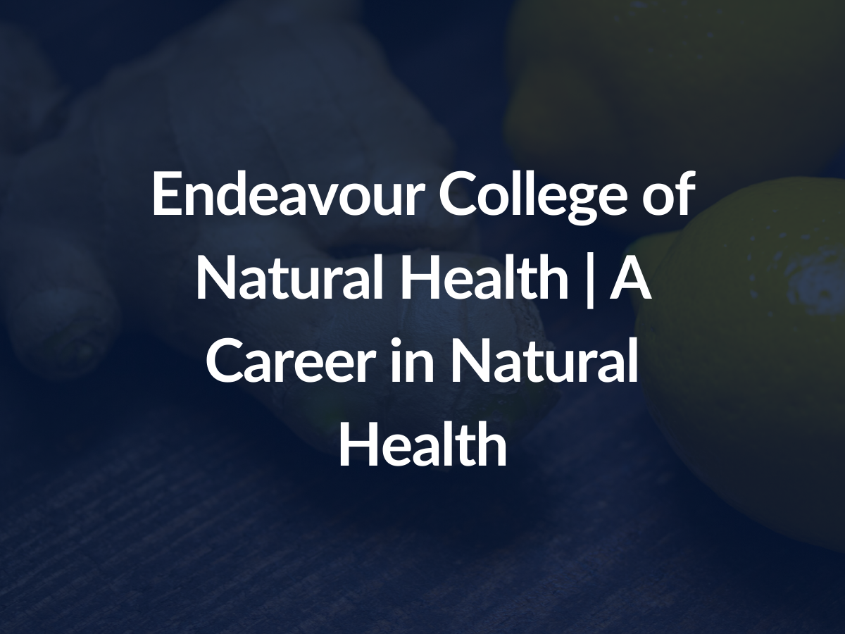 Endeavour College of Natural Health A Career in Natural Health